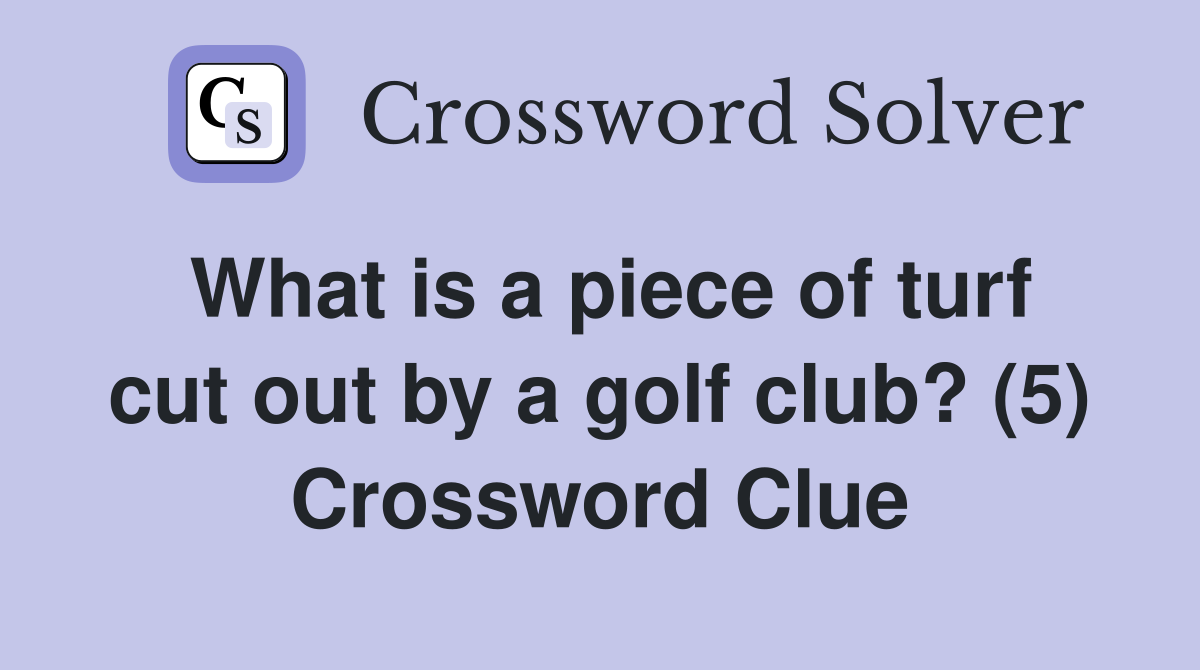 What is a piece of turf cut out by a golf club? (5) Crossword Clue